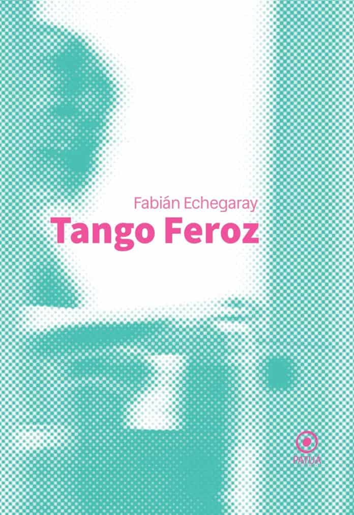 Capa do livro Tango Feroz, de Fabián Echegaray, com título em rosa sobre imagem retícula em tons verde-água e selo da editora Patuá